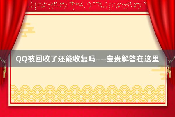 QQ被回收了还能收复吗——宝贵解答在这里