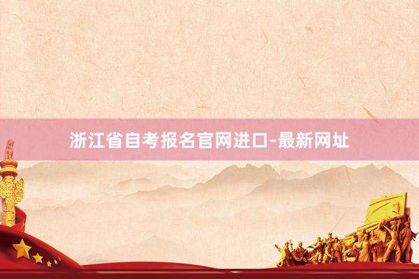 浙江省自考报名官网进口-最新网址