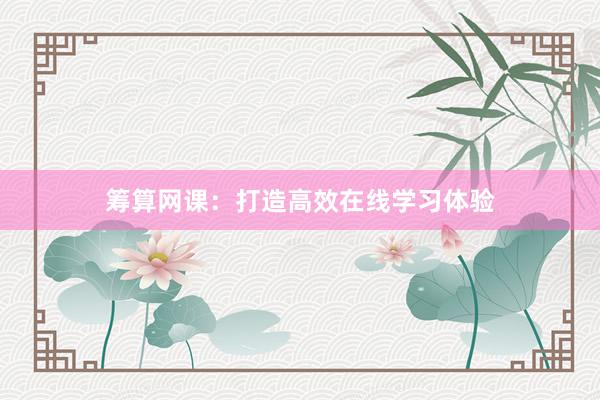 筹算网课：打造高效在线学习体验