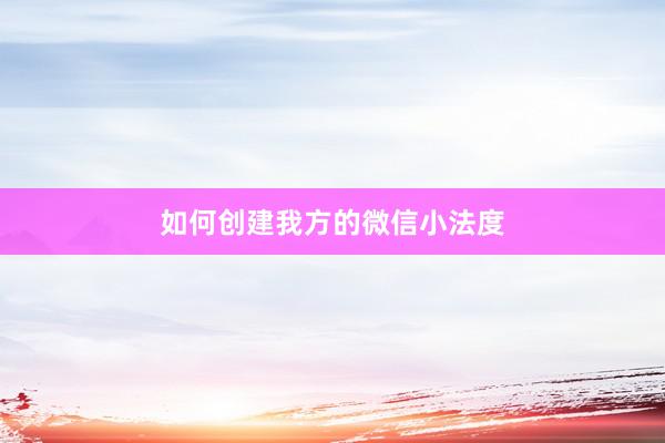 如何创建我方的微信小法度