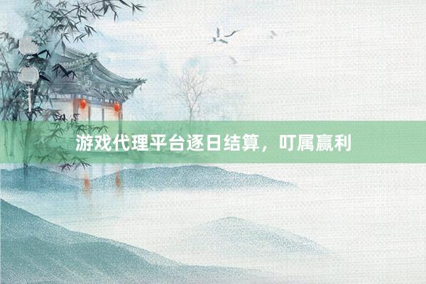 游戏代理平台逐日结算，叮属赢利
