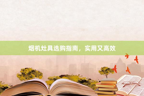 烟机灶具选购指南，实用又高效