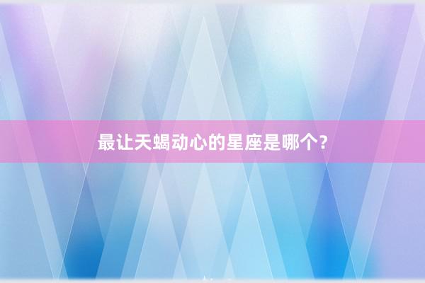 最让天蝎动心的星座是哪个？
