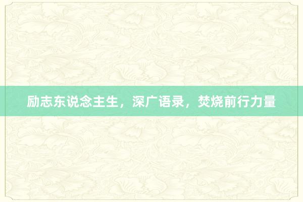 励志东说念主生，深广语录，焚烧前行力量