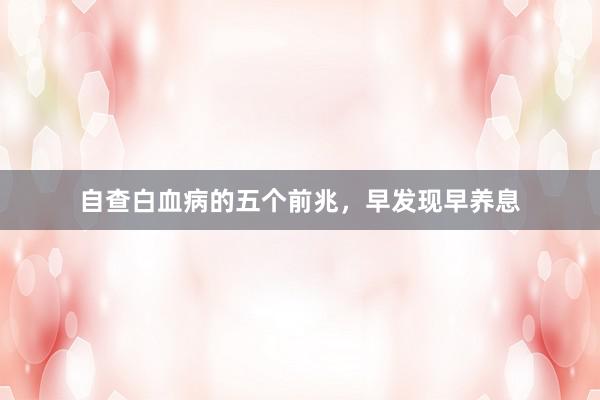 自查白血病的五个前兆，早发现早养息