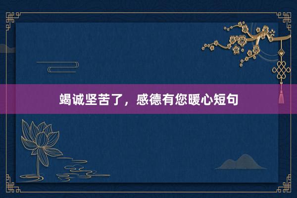 竭诚坚苦了，感德有您暖心短句