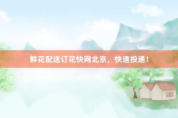 鲜花配送订花快网北京，快速投递！