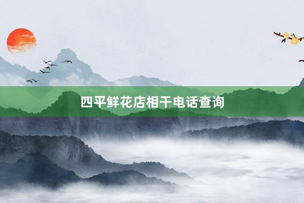 四平鲜花店相干电话查询